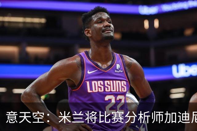意天空：米兰将比赛分析师加迪尼尔提拔为球探主管